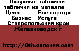 Латунные таблички: таблички из металла.  › Цена ­ 700 - Все города Бизнес » Услуги   . Ставропольский край,Железноводск г.